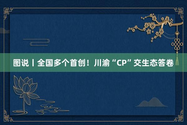 图说丨全国多个首创！川渝“CP”交生态答卷