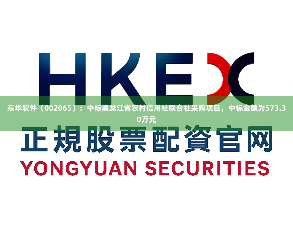 东华软件（002065）：中标黑龙江省农村信用社联合社采购项目，中标金额为573.30万元